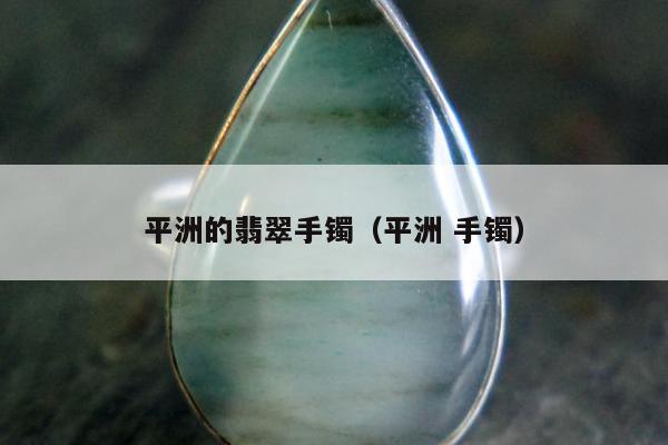 平洲的翡翠手镯 平洲 手镯