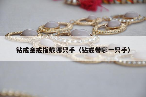 钻戒金戒指戴哪只手 钻戒带哪一只手