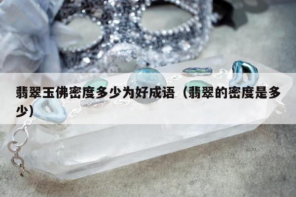 翡翠玉佛密度多少为好成语 翡翠的密度是多少