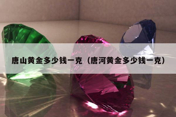 唐山黄金多少钱一克 唐河黄金多少钱一克