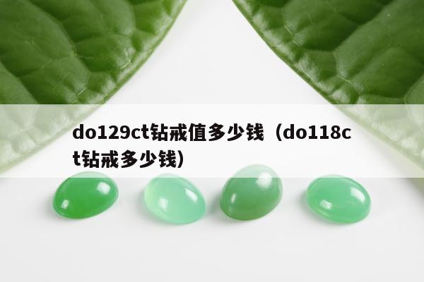do129ct钻戒值多少钱 do118ct钻戒多少钱