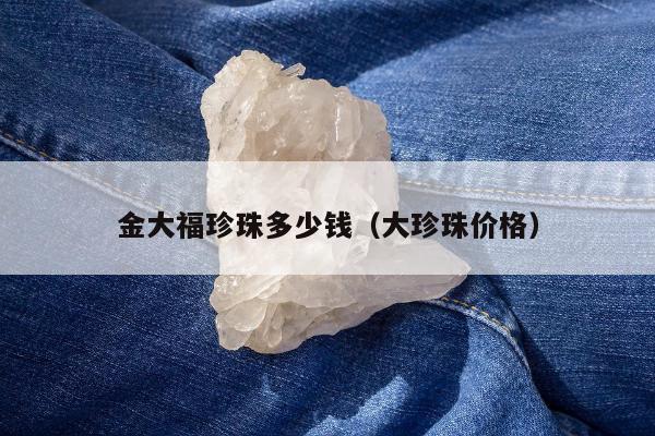 金大福珍珠多少钱 大珍珠价格