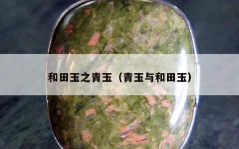 和田玉之青玉 青玉与和田玉