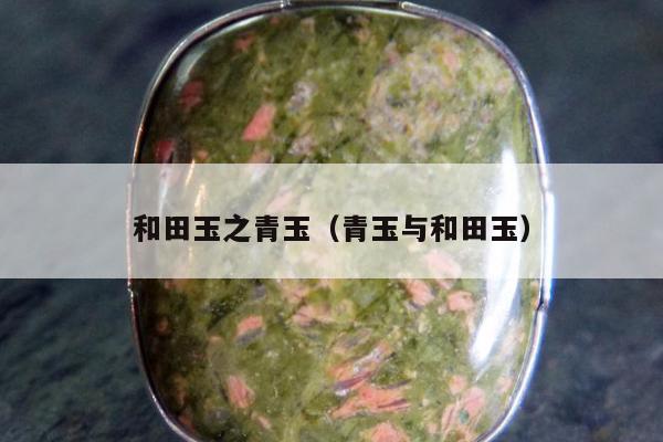 和田玉之青玉 青玉与和田玉