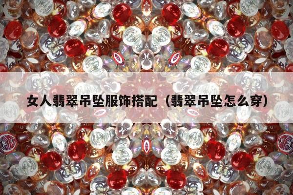 女人翡翠吊坠服饰搭配 翡翠吊坠怎么穿