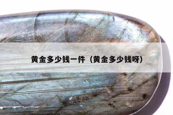 黄金多少钱一件 黄金多少钱呀