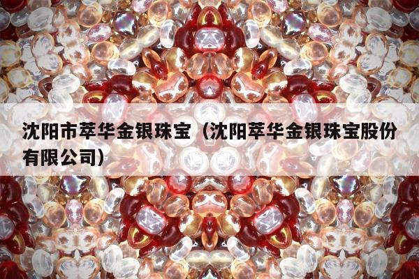 沈阳市萃华金银珠宝 沈阳萃华金银珠宝股份有限公司