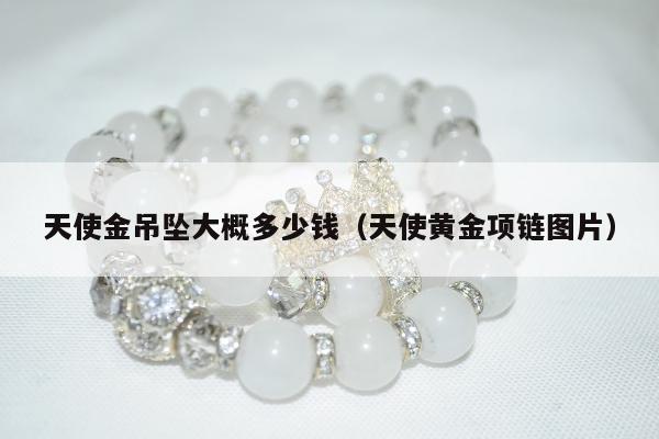 天使金吊坠大概多少钱 天使黄金项链图片