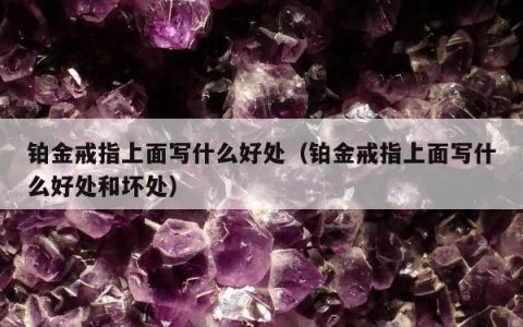 铂金戒指上面写什么好处 铂金戒指上面写什么好处和坏处