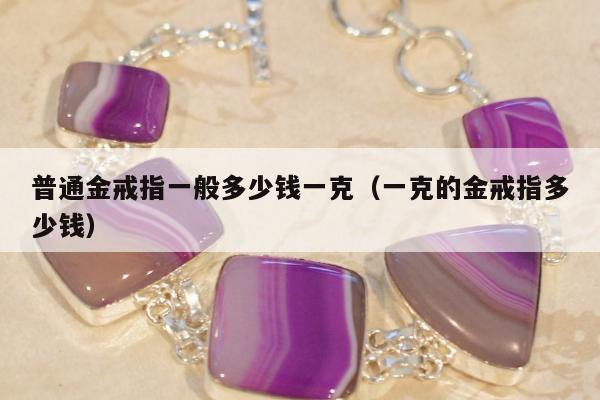 普通金戒指一般多少钱一克 一克的金戒指多少钱