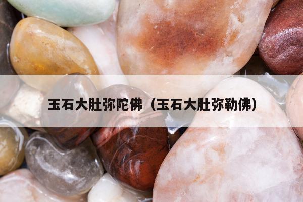 玉石大肚弥陀佛 玉石大肚弥勒佛