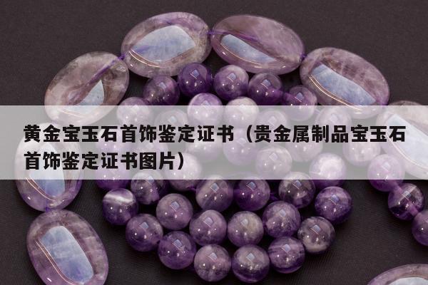 黄金宝玉石首饰鉴定证书 贵金属制品宝玉石首饰鉴定证书图片