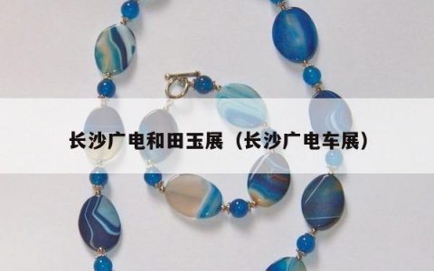 长沙广电和田玉展 长沙广电车展