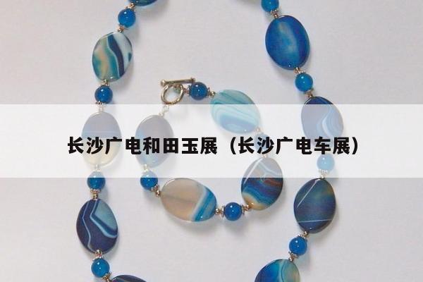 长沙广电和田玉展 长沙广电车展