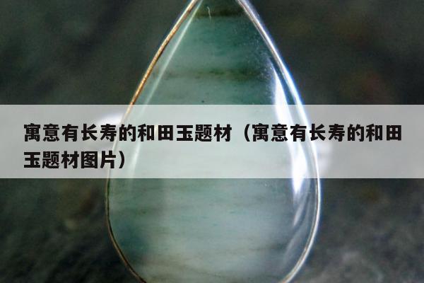 寓意有长寿的和田玉题材 寓意有长寿的和田玉题材图片
