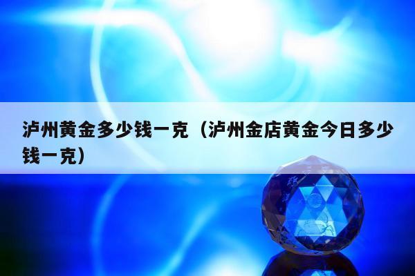 泸州黄金多少钱一克 泸州金店黄金今日多少钱一克