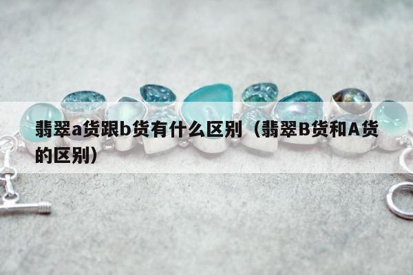 翡翠a货跟b货有什么区别 翡翠B货和A货的区别