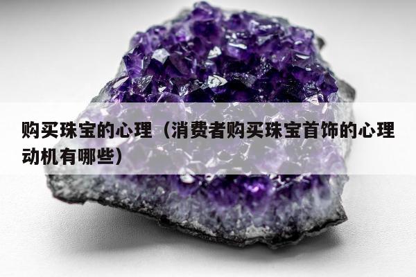 购买珠宝的心理 消费者购买珠宝首饰的心理动机有哪些