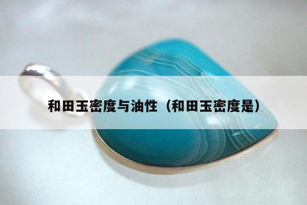 和田玉密度与油性 和田玉密度是