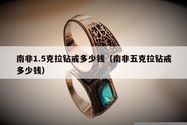南非1.5克拉钻戒多少钱 南非五克拉钻戒多少钱