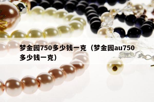 梦金园750多少钱一克 梦金园au750多少钱一克