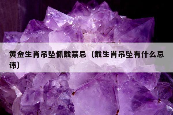 黄金生肖吊坠佩戴禁忌 戴生肖吊坠有什么忌讳