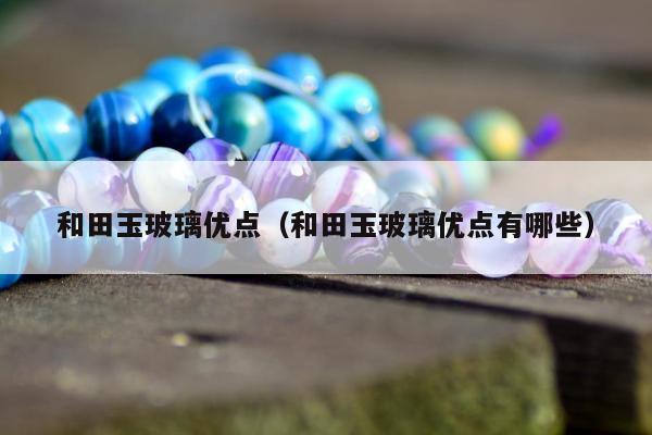 和田玉玻璃优点 和田玉玻璃优点有哪些