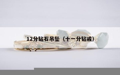 12分钻石吊坠 十一分钻戒