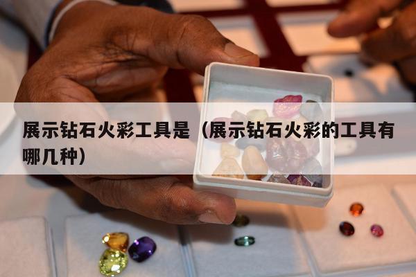 展示钻石火彩工具是 展示钻石火彩的工具有哪几种