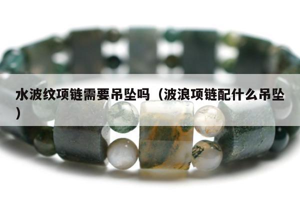 水波纹项链需要吊坠吗 波浪项链配什么吊坠