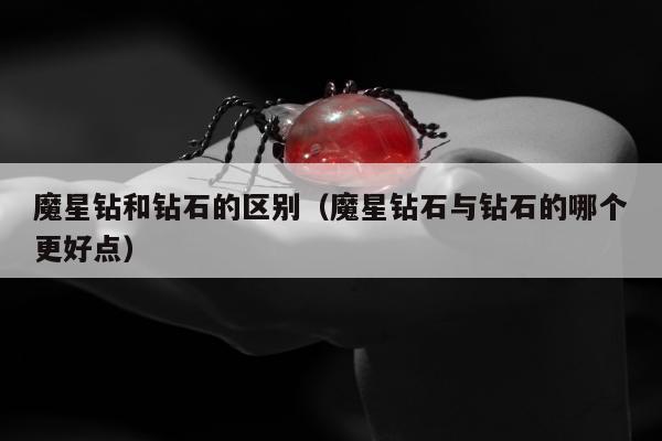 魔星钻和钻石的区别 魔星钻石与钻石的哪个更好点