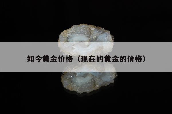 如今黄金价格 现在的黄金的价格