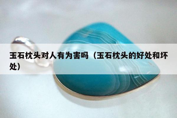 玉石枕头对人有为害吗 玉石枕头的好处和坏处