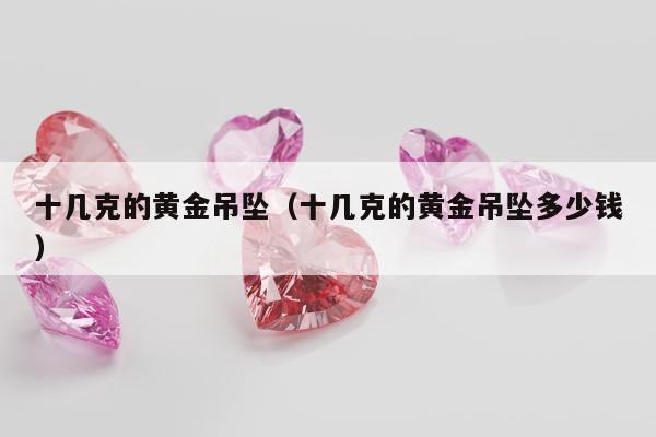 十几克的黄金吊坠 十几克的黄金吊坠多少钱