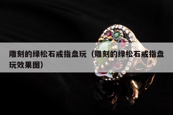 雕刻的绿松石戒指盘玩 雕刻的绿松石戒指盘玩效果图