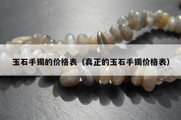 玉石手镯的价格表 真正的玉石手镯价格表