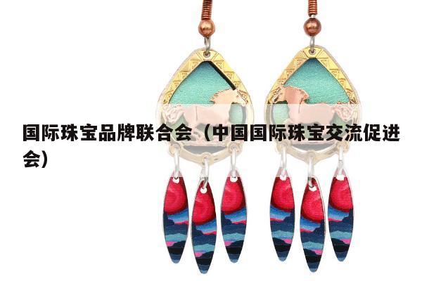 国际珠宝品牌联合会 中国国际珠宝交流促进会