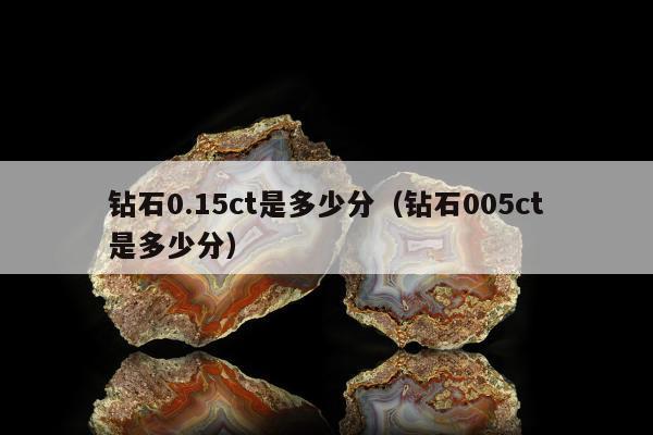 钻石0.15ct是多少分 钻石005ct是多少分