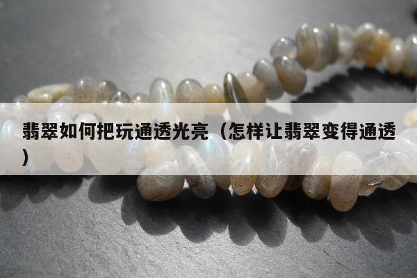 翡翠如何把玩通透光亮 怎样让翡翠变得通透