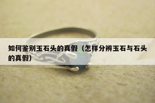 如何鉴别玉石头的真假 怎样分辨玉石与石头的真假