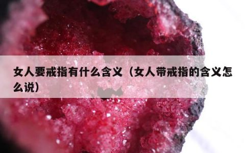 女人要戒指有什么含义 女人带戒指的含义怎么说