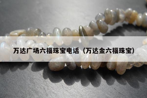 万达广场六福珠宝电话 万达金六福珠宝