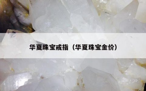 华夏珠宝戒指 华夏珠宝金价
