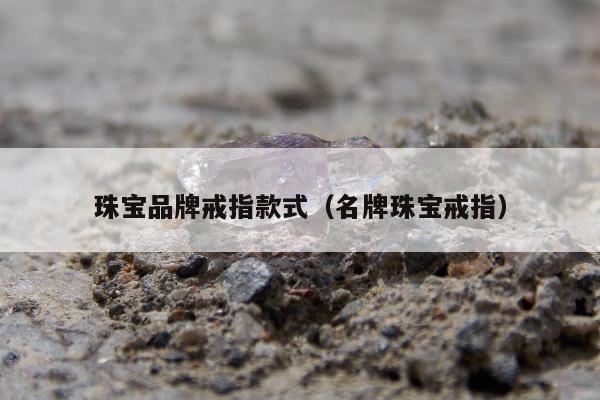 珠宝品牌戒指款式 名牌珠宝戒指