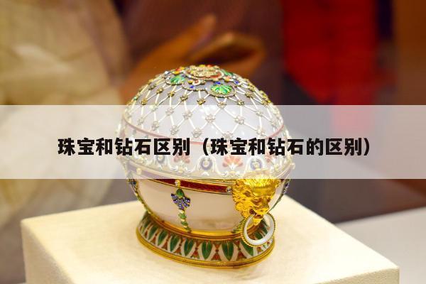 珠宝和钻石区别 珠宝和钻石的区别