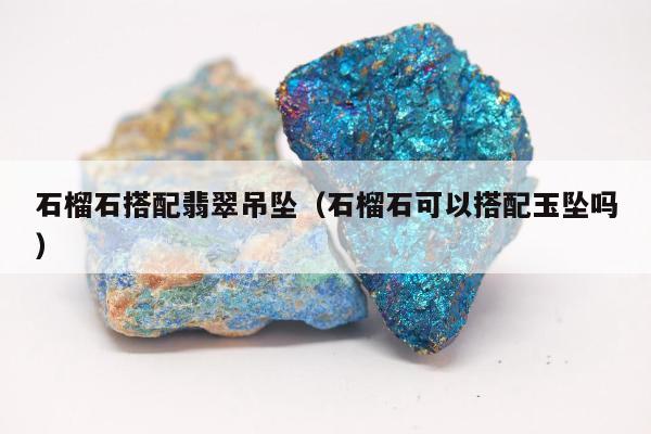 石榴石搭配翡翠吊坠 石榴石可以搭配玉坠吗