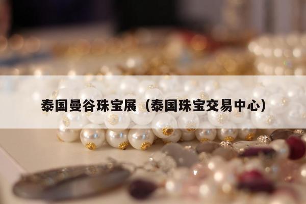 泰国曼谷珠宝展 泰国珠宝交易中心