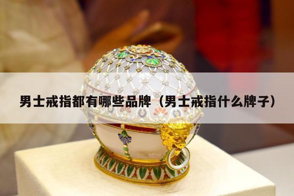 男士戒指都有哪些品牌 男士戒指什么牌子
