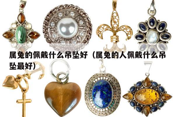 属兔的佩戴什么吊坠好 属兔的人佩戴什么吊坠最好