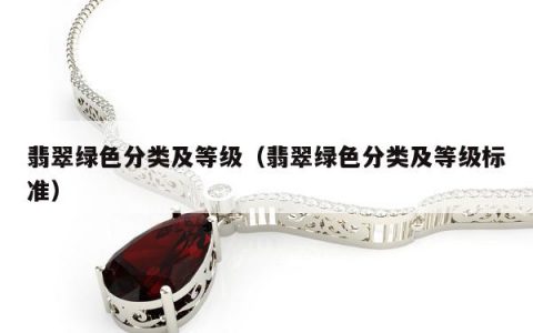 翡翠绿色分类及等级 翡翠绿色分类及等级标准